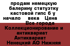 продам немецкую балерину статуэтку кастовой гипс б/у  начало 20 века › Цена ­ 25 000 - Все города Коллекционирование и антиквариат » Антиквариат   . Ненецкий АО,Нижняя Пеша с.